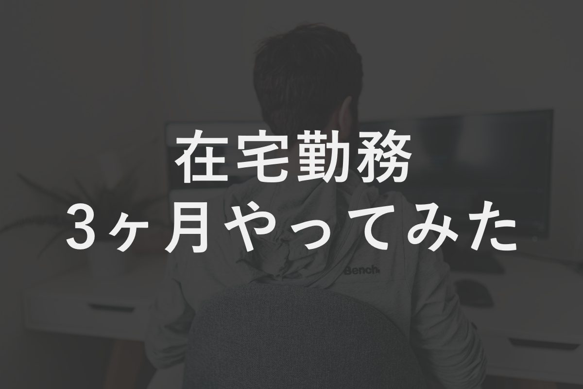 30代独身一人暮らしなエンジニアが在宅勤務を3ヶ月やってみた感想